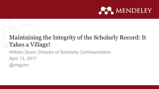 Maintaining the Integrity of the Scholarly Record: It
Takes a Village!
William Gunn, Director of Scholarly Communication
April 13, 2017
@mrgunn
 