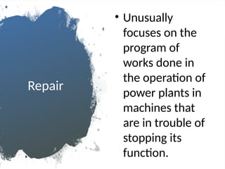 Repair
• Unusually
focuses on the
program of
works done in
the operation of
power plants in
machines that
are in trouble of
stopping its
function.
 