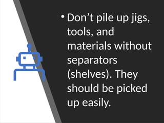 • Don’t pile up jigs,
tools, and
materials without
separators
(shelves). They
should be picked
up easily.
 