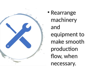 • Rearrange
machinery
and
equipment to
make smooth
production
flow, when
necessary.
 