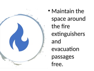 • Maintain the
space around
the fire
extinguishers
and
evacuation
passages
free.
 