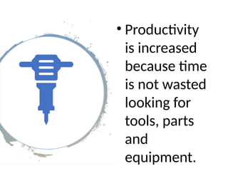 • Productivity
is increased
because time
is not wasted
looking for
tools, parts
and
equipment.
 