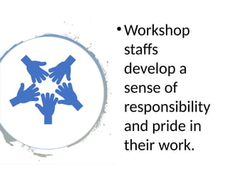 •Workshop
staffs
develop a
sense of
responsibility
and pride in
their work.
 