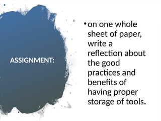 ASSIGNMENT:
•on one whole
sheet of paper,
write a
reflection about
the good
practices and
benefits of
having proper
storage of tools.
 