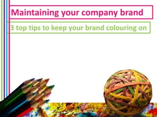Maintaining your company brand
3 top tips to keep your brand colouring on
 
