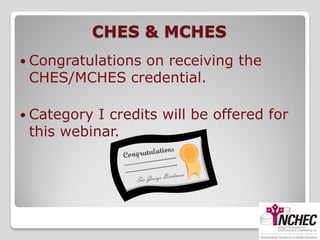 CHES & MCHES
 Congratulations
              on receiving the
 CHES/MCHES credential.

 Category I credits will be offered for
 this webinar.
 