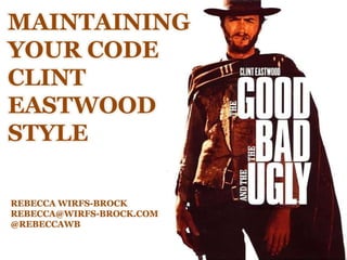 MAINTAINING
YOUR CODE
CLINT
EASTWOOD
STYLE
REBECCA WIRFS-BROCK
REBECCA@WIRFS-BROCK.COM
@REBECCAWB
 