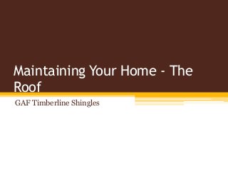 Maintaining Your Home - The
Roof
GAF Timberline Shingles
 