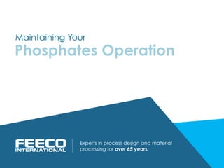 Experts in process design and material
processing for over 65 years.
Phosphates Operation
Maintaining Your
 