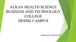 ALKAN HEALTH SCIENCE
BUSINESS AND TECHNOLOGY
COLLEGE
DESSIE CAMPUS
Prepared by Haileyesus.T
1
 