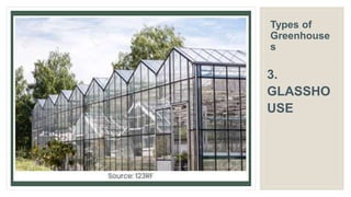 Types of
Greenhouse
s
3.
GLASSHO
USE
 