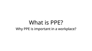What is PPE?
Why PPE is important in a workplace?
 