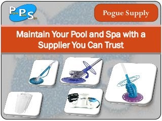Maintain Your Pool and Spa with a
Supplier You Can Trust
Pogue Supply
 