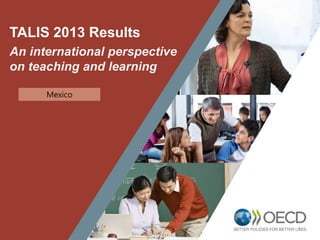 1
TALIS 2013 Results
An international perspective
on teaching and learning
Mexico
 