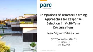 1
Comparison of Transfer-Learning
Approaches for Response
Selection in Multi-Turn
Conversations
© 2019 PARC All Rights Reserved
Jesse Vig and Kalai Ramea
DSTC 7 Workshop, AAAI ‘19
Honolulu, HI
Jan. 27, 2019
 
