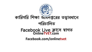 কারিগরি রিক্ষা অরিদপ্তরিি তত্ত্বাবিারে
পরিচারিত
Facebook Live ক্লারে স্বাগত
OnlineTVET.com
Facebook.com/onlinetvet
 