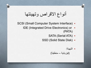 ‫وتهيئتها‬ ‫االقراص‬ ‫أنواع‬
SCSI (Small Computer System Interface)
IDE (Integrated Drive Electronics) or
(PATA)
SATA (Serial ATA)
SSD (Solid State Disk)
‫التهيئة‬:
(‫فيزيائية‬–‫منطقية‬)
 