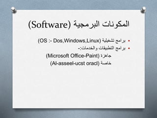 ‫المكونات‬‫البرمجية‬(Software)
‫تشغيلية‬ ‫برامج‬(OS :- Dos,Windows,Linux)
‫والخدمات‬ ‫التطبيقات‬ ‫برامج‬:-
‫جاهزة‬(Microsoft Office-Paint)
‫خاصة‬(Al-asseel-ucst oracl)
 