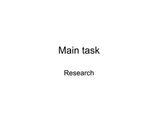 Main task

 Research
 