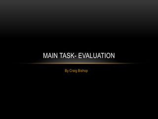 MAIN TASK- EVALUATION
      By Craig Bishop
 