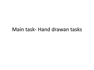 Main task- Hand drawan tasks
 