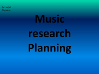 Benedict
Mawere



            Music
           research
           Planning
 