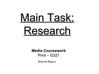 Main Task:
Research
  Media Coursework
    Print – G321
    Shamha Begum
 