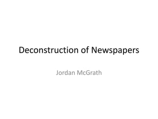 Deconstruction of Newspapers

        Jordan McGrath
 