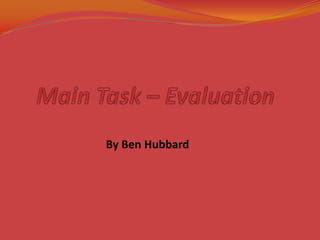 Main Task – Evaluation        By Ben Hubbard 