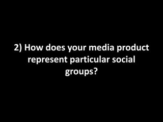 2) How does your media product
    represent particular social
            groups?
 