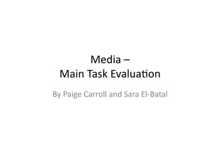 Media	
  –	
  	
  
   Main	
  Task	
  Evalua0on	
  
By	
  Paige	
  Carroll	
  and	
  Sara	
  El-­‐Batal	
  
 