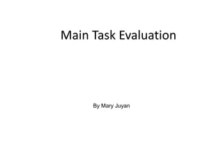 Main Task Evaluation




     By Mary Juyan
 