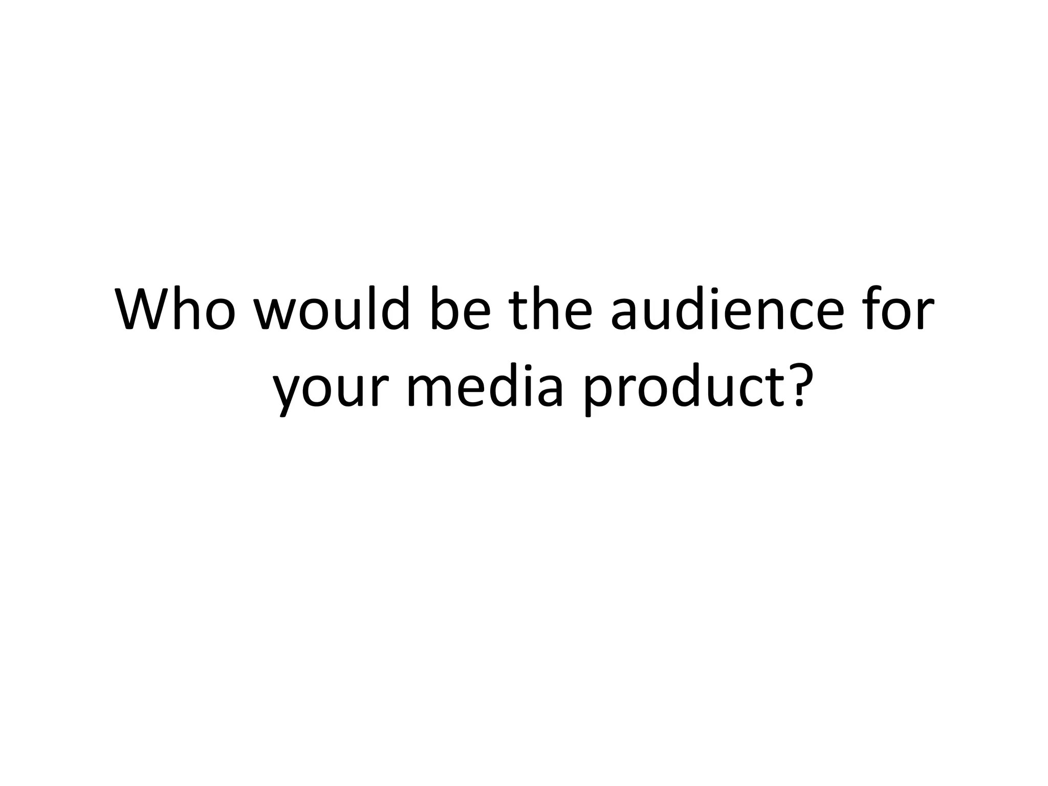 Who would be the audience for
    your media product?
 