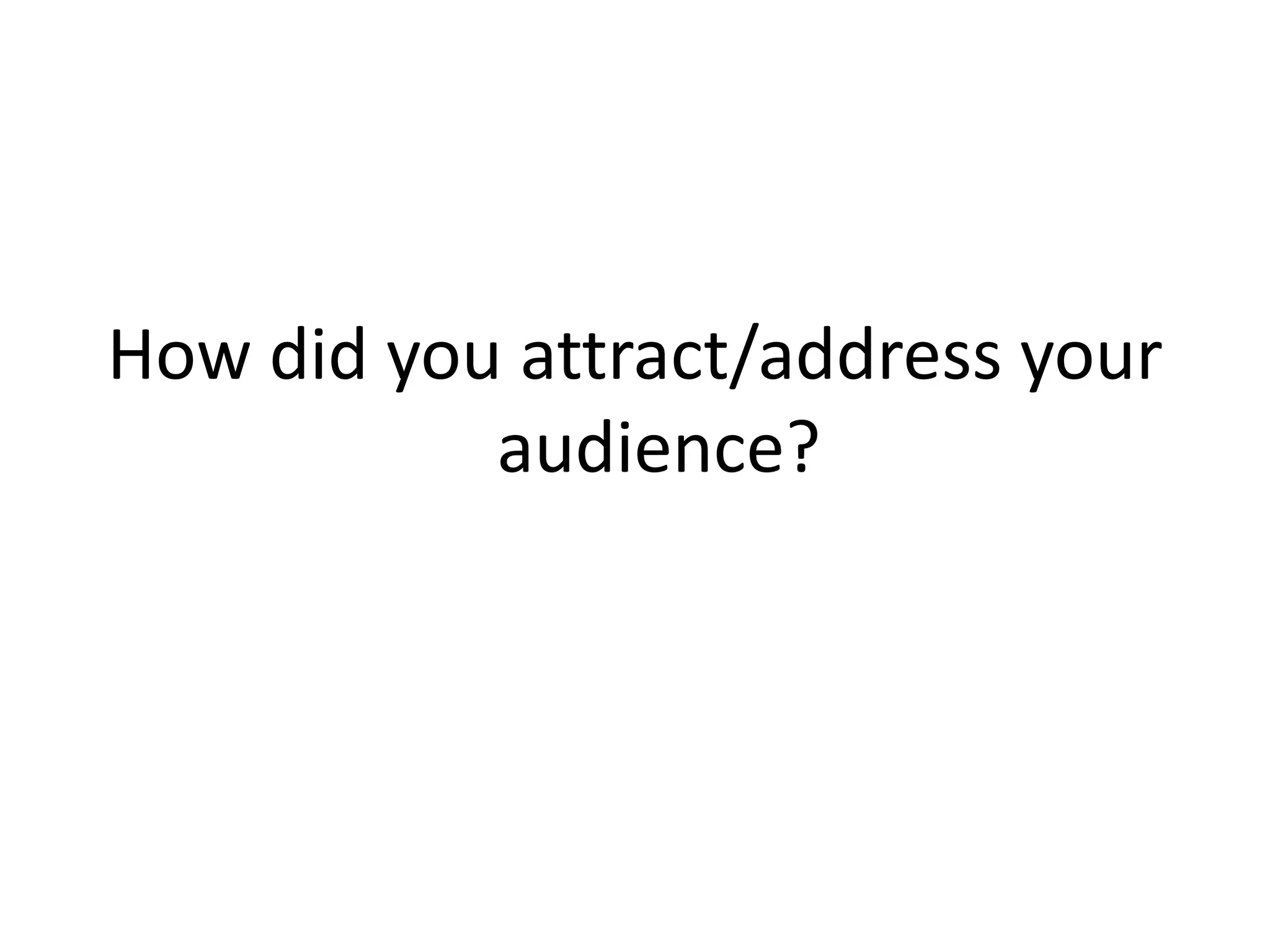 How did you attract/address your
           audience?
 
