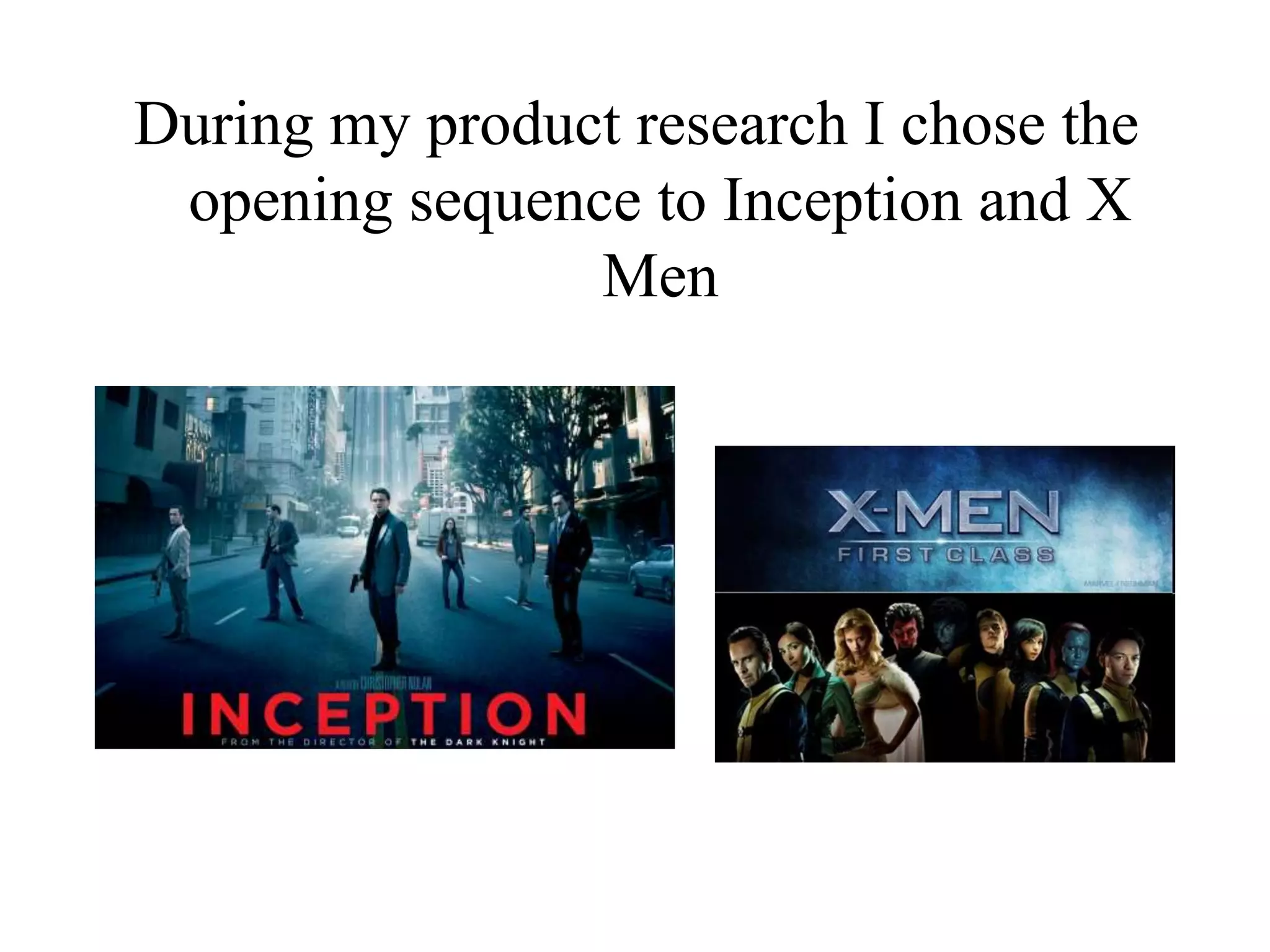 During my product research I chose the
 opening sequence to Inception and X
                Men
 