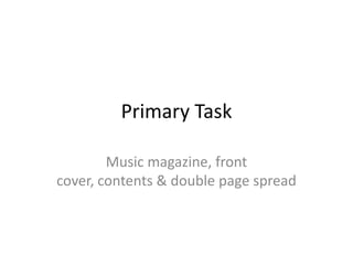 Primary Task

        Music magazine, front
cover, contents & double page spread
 