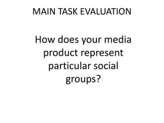 MAIN TASK EVALUATION

How does your media
 product represent
  particular social
      groups?
 