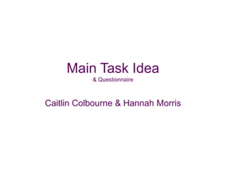 Main Task Idea
& Questionnaire
Caitlin Colbourne & Hannah Morris
 