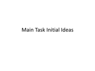 Main Task Initial Ideas 
 