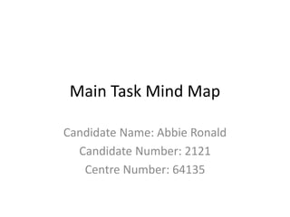 Main Task Mind Map
Candidate Name: Abbie Ronald
Candidate Number: 2121
Centre Number: 64135
 