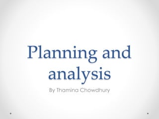 Planning and
analysis
By Thamina Chowdhury
 