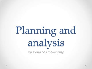 Planning and
analysis
By Thamina Chowdhury
 