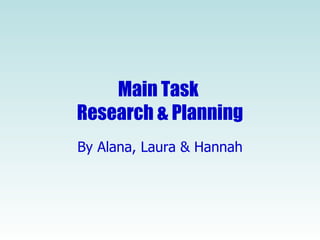 Main Task  Research & Planning By Alana, Laura & Hannah 