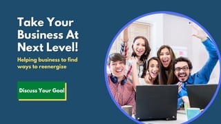 Take YourTake Your
Business AtBusiness At
Next Level!Next Level!
Helping business to find
ways to reenergize
Discuss Your Goal
 