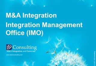 M&A Integration
Integration Management
Office (IMO)
www.ddavisconsulting.com
©2017DDConsulting
DD Consulting
M&A Integration and Carve out
 