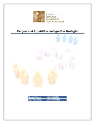                                                        
 
 
 
    Mergers and Acquisition ‐ Integration Strategies 
 
 
 
 
 
 
 
 
 
 
 
 
 
 
 
 
 
 
 
 
 
 
 
 
 
 
 
                Deepak Sharma      GDEC08IB006 
                Ajay Panandikar    GDEC08BM040 
 
 
 
 
 
 