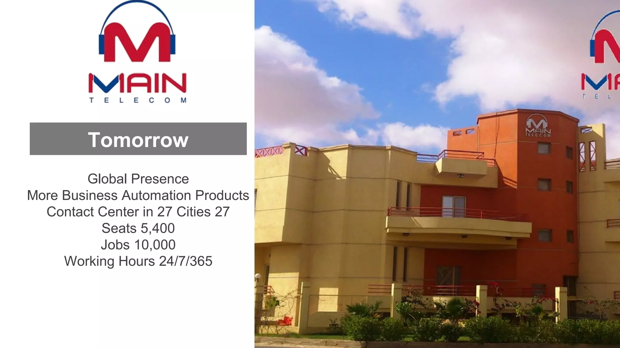 Tomorrow
Global Presence
More Business Automation Products
27Contact Center in 27 Cities
5,400Seats
10,000Jobs
24/7/365Working Hours
 