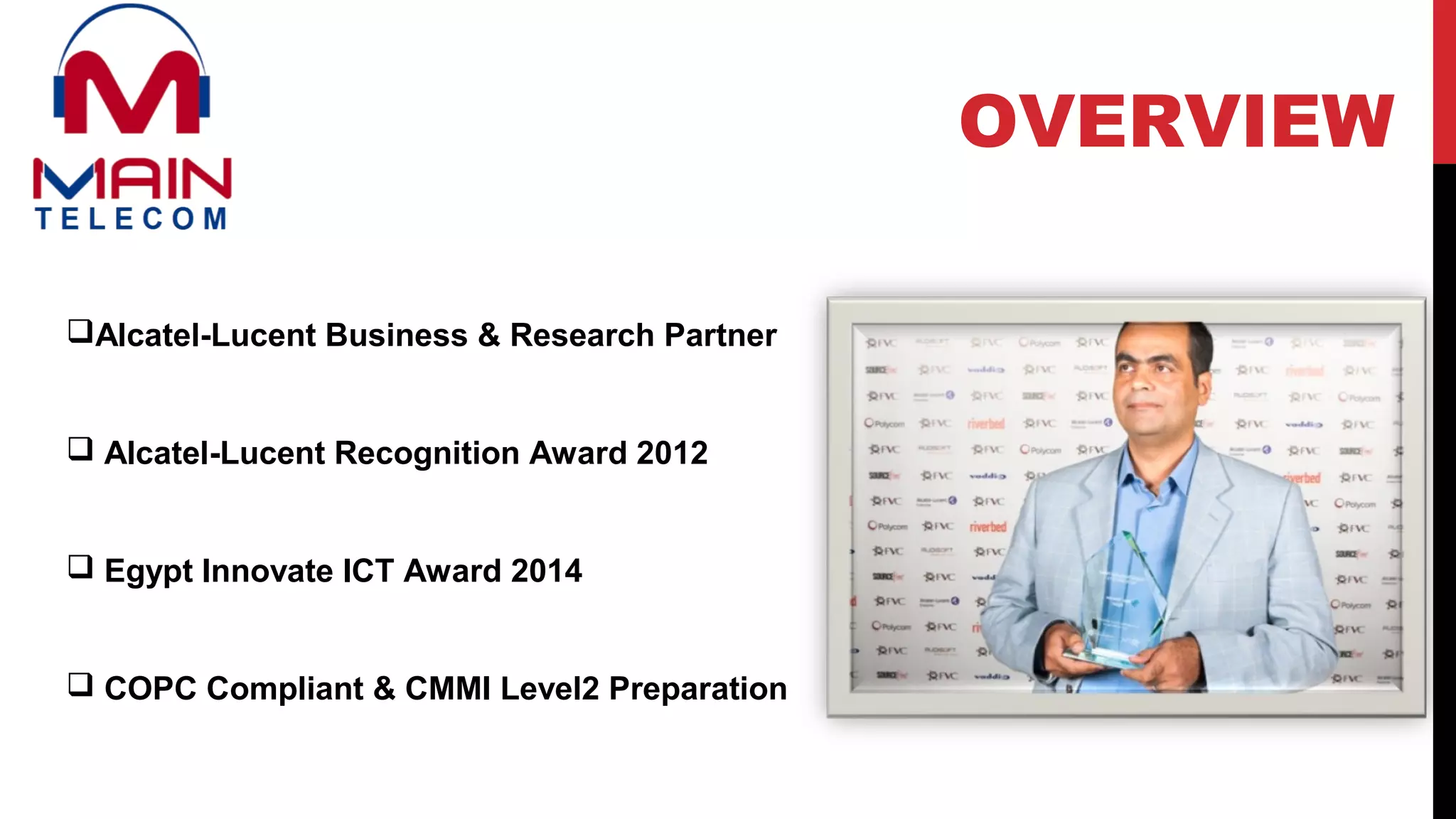 Alcatel-Lucent Business & Research Partner
 Alcatel-Lucent Recognition Award 2012
 Egypt Innovate ICT Award 2014
 COPC Compliant & CMMI Level2 Preparation
OVERVIEW
 