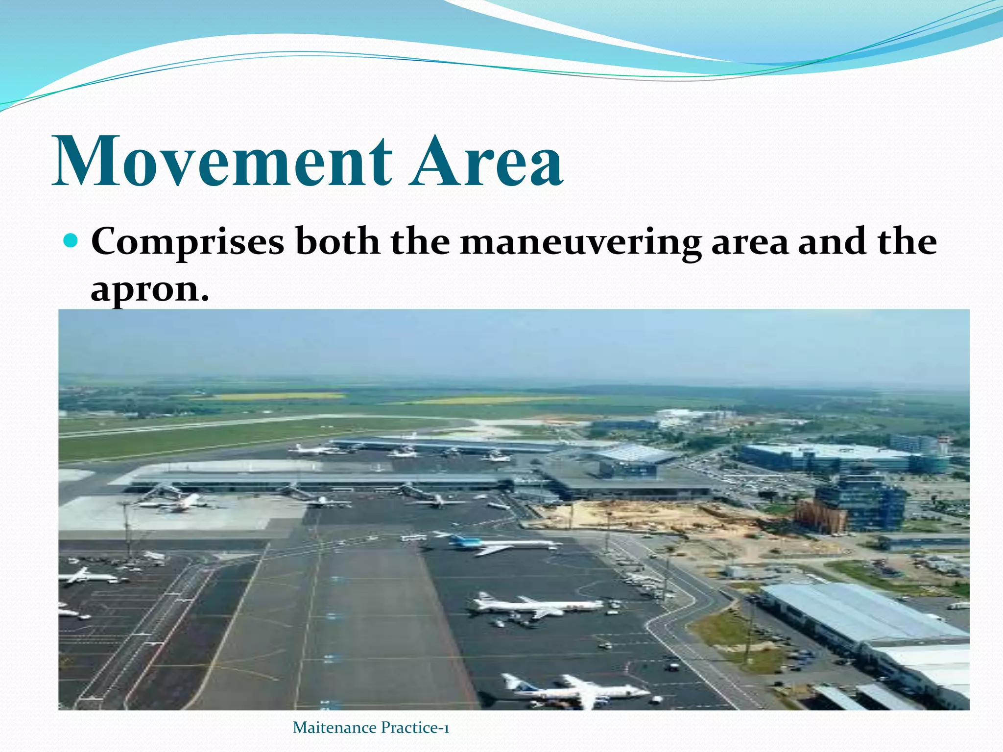 Movement Area
 Comprises both the maneuvering area and the
apron.
Maitenance Practice-1
 