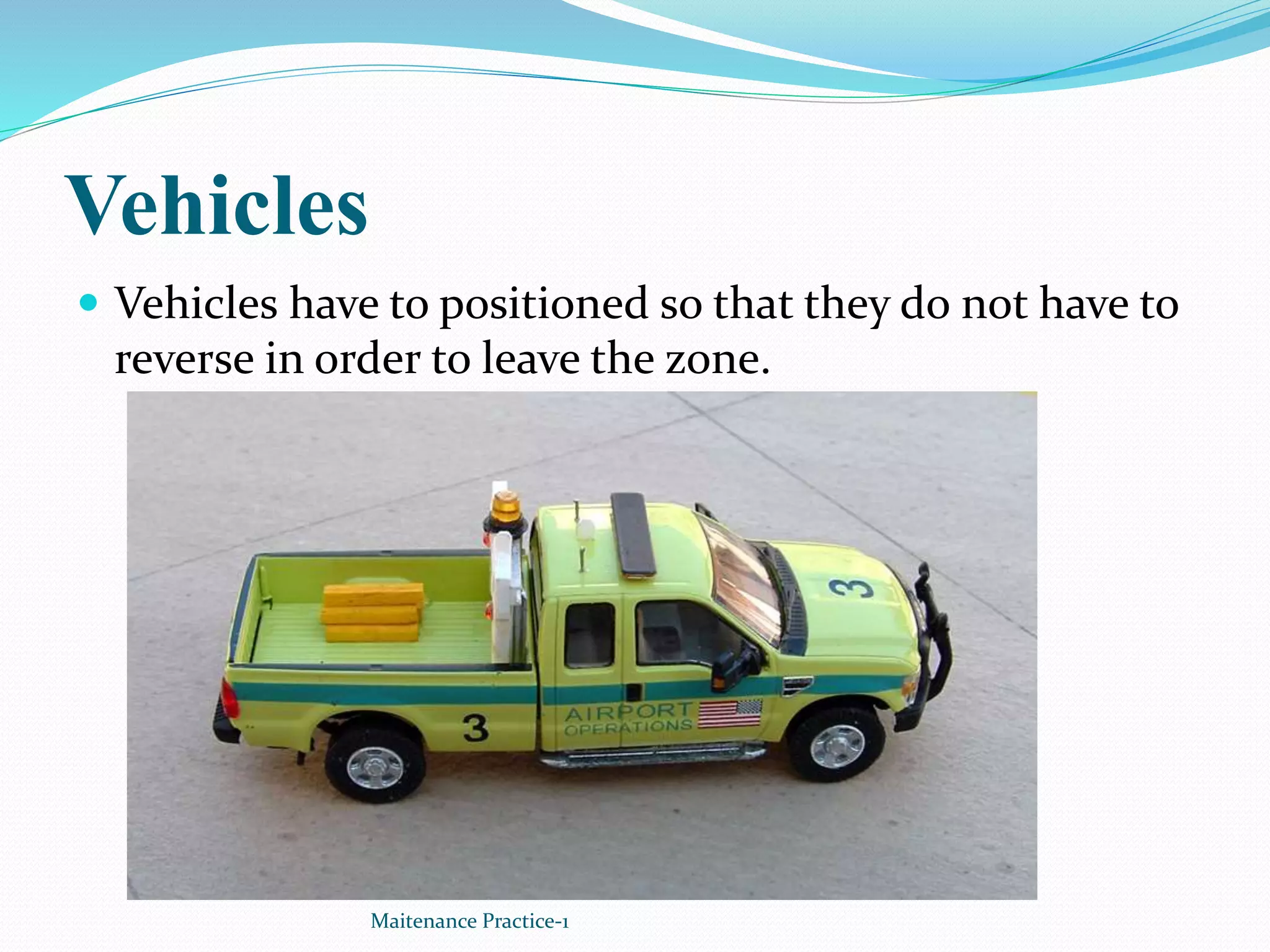 Vehicles
 Vehicles have to positioned so that they do not have to
reverse in order to leave the zone.
Maitenance Practice-1
 